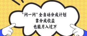 问一问全自动分成计划，靠分成收益也能月入过1W【揭秘】-就爱副业网