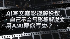 AI写文案影视解说课，自己不会写影视解说文案怎么办？用AI帮你写-就爱副业网