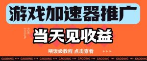 游戏加速器推广项目当天见收益，纯干货喂饭级教程分享-就爱副业网