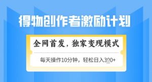 得物创作者激励，独家变现模式，轻松上手，日入3张+可矩阵，可放大【揭秘】-就爱副业网