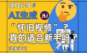 AI生成怀旧视频真的很适合新手？详细讲解！-就爱副业网