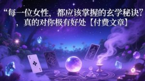 每一位女性，都应该掌握的玄学秘诀 ，真的对你极有好处【付费文章】-就爱副业网
