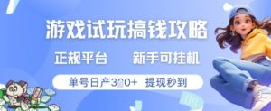 游戏试玩搞钱攻略正规平台，新手可挂G，单号日产3张+提现秒到【揭秘】-就爱副业网
