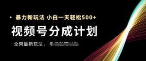 视频号分成计划，全网最暴力玩法，新手一天也能轻松5张+-就爱副业网