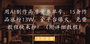用AI制作高质量书单号，15条作品涨粉13W，全平台爆火，免费教程快来抄(附详细教程)-就爱副业网
