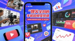 爆火全网的手机短视频变现课，0基础教你拍摄剪辑涨粉运营变现，用一部手机挣钱-就爱副业网