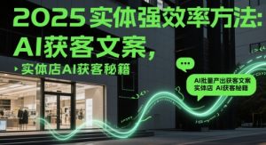 2025实体强效率方法：AI批量产出获客文案，实体店AI获客秘籍-就爱副业网