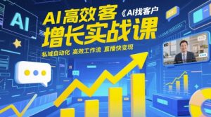 AI高效获客增长实战课，​AI找客户 私域自动化 高效工作流 直播快变现-就爱副业网