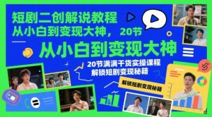 短剧二创解说教程，从小白到变现大神，20节满满干货实操课程，解锁短剧变现秘籍-就爱副业网