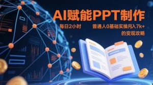 AI赋能PPT制作，每日2小时，普通人0基础实操月入7k+ 的变现攻略-就爱副业网