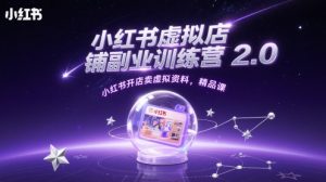 小红书虚拟店铺副业训练营2.0，小红书开店卖虚拟资料，精品课-就爱副业网