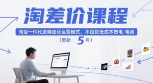 淘差价课程，淘宝一件代发精细化运营模式，不囤货低成本做电商（更新5月）-就爱副业网