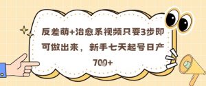反差萌+治愈系视频只要3步即可做出来，新手七天起号日产7张-就爱副业网