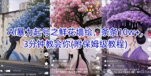 AI暴力起号之鲜花墙绘，条条10w+，3分钟教会你(附保姆级教程)-就爱副业网