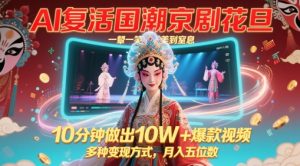 AI复活国潮京剧花旦，一颦一笑美到窒息，10分钟做出10W+爆款视频，多种变现方式，月入五位数-就爱副业网