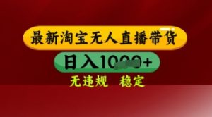 【最新】淘宝无人直播带货，独家技术，日入多张，无违规无封号，操作简单，长期稳定【揭秘】-就爱副业网