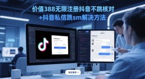 价值388无限注册抖音不跳核对+抖音私信跳sm解决方法，5月最新抖音跳核对技术-就爱副业网