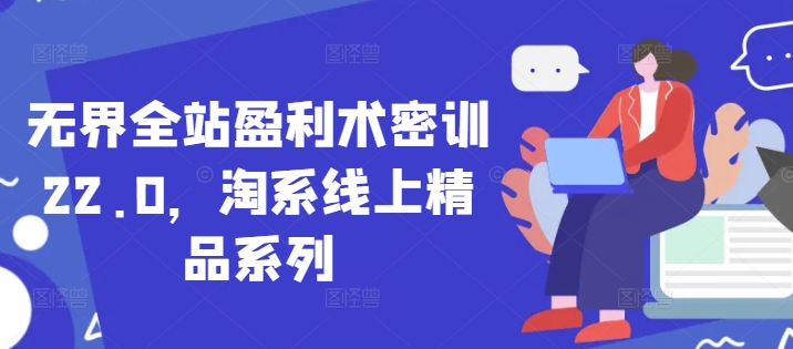 久爱副业网,网赚项目,网赚论坛博客网分享无界全站盈利术密训22.0，淘系线上精品系列