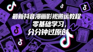 最新抖音漫画影视搬运教程，零基础学习，分分钟过原创-就爱副业网