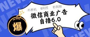 微信商业广告自撸玩法6.0，不养机，0封控，单号50+可矩阵操作【揭秘】-就爱副业网