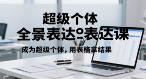 超级个体全景表达课，成为超级个体，用表格拿结果-就爱副业网