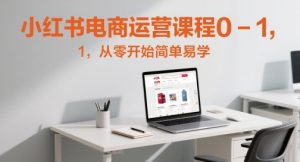 小红书电商运营课程0-1，从零开始简单易学-就爱副业网
