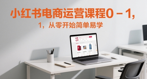 久爱副业网,网赚项目,网赚论坛博客网分享小红书电商运营课程0-1，从零开始简单易学
