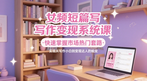 久爱副业网,网赚项目,网赚论坛博客网分享女频短篇写作变现系统课，快速掌握市场热门套路，实现从写作小白到变现达人的蜕变