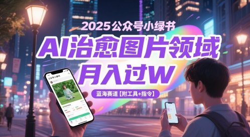 久爱副业网,网赚项目,网赚论坛博客网分享2025公众号小绿书AI治愈图片领域，月入过W，蓝海赛道【附工具+指令】