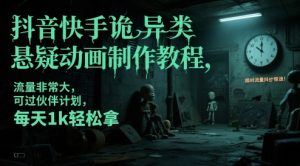 抖音快手诡异类悬疑动画制作教程，流量非常大，可过伙伴计划，每天1k轻松拿-就爱副业网
