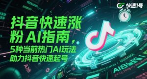 抖音快速涨粉AI指南，5种当前热门AI玩法，助力抖音快速起号-就爱副业网
