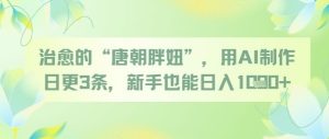 治愈的“唐朝胖妞”，用AI制作日更3条，新手也能日入多张-就爱副业网