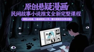 原创悬疑漫画民间故事小说推文全新完整课程， 搭配ai绘画，0基础轻松上手，撸分成和伙伴计划-就爱副业网