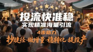 投流快准稳，实现精准海量引流，4步助力，抄捷径·做增量·稳转化·提投产-就爱副业网