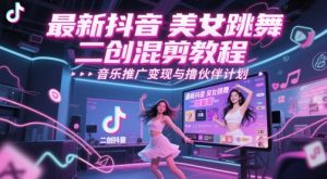 最新抖音美女跳舞二创混剪教程，流量高，音乐推广变现与撸伙伴计划-就爱副业网