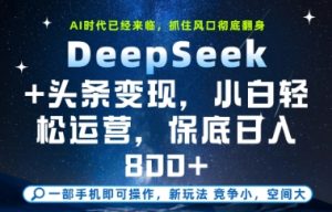 DeepSeek+头条变现，保姆级教学，小白轻松上手，日入8张+【揭秘】-就爱副业网