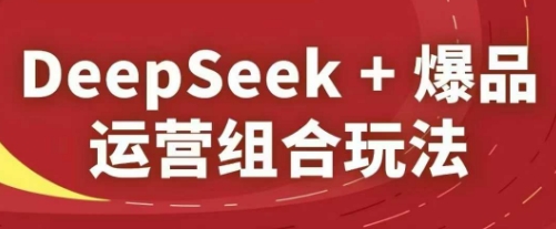 久爱副业网,网赚项目,网赚论坛博客网分享DeepSeek+爆品运营组合玩法，2025淘系精品课