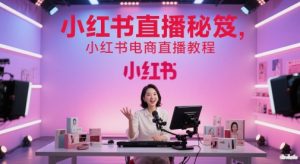 小红书直播秘笈，小红书电商直播教程-就爱副业网