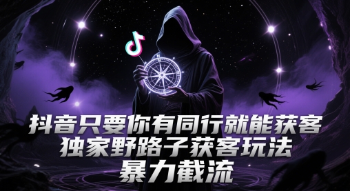久爱副业网,网赚项目,网赚论坛博客网分享抖音只要你有同行就能获客，独家野路子获客玩法，暴力截流【揭秘】