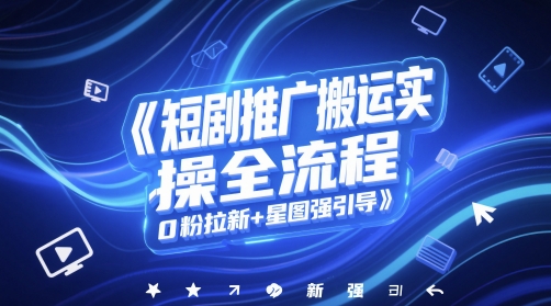 久爱副业网,网赚项目,网赚论坛博客网分享短剧推广搬运实操全流程，0粉拉新+星图强引导