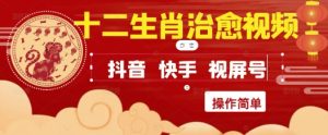 疯狂火爆！抖音，小红书，视频号十二生肖治愈的视频，轻松制作+快速拿到结果-就爱副业网