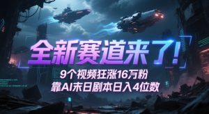 全新赛道来了！9个视频狂涨16W粉，靠AI末日剧本日入4位数，评论区爆肝追更-就爱副业网