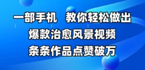 一部手机，教你轻松做出爆款治愈风景视频，条条作品点赞破W-就爱副业网