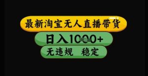 最新淘宝无人直播带货独家技术，日入1k+，无违规无封号，操作简单，长期稳定【揭秘】-就爱副业网