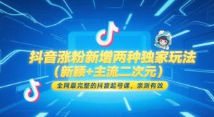 抖音涨粉新增两种独家玩法（新颖+主流二次元），全网最完整的抖音起号课，亲测有效-就爱副业网
