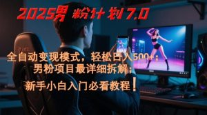 2025男粉计划7.0，全自动变现模式，轻松日入5张+，新手小白必看课程-就爱副业网