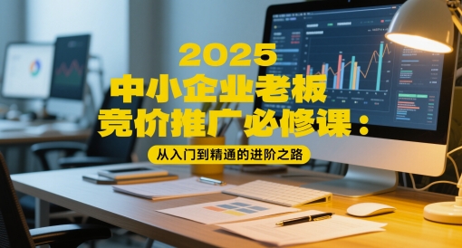 久爱副业网,网赚项目,网赚论坛博客网分享2025中小企业老板竞价推广必修课：从入门到精通的进阶之路