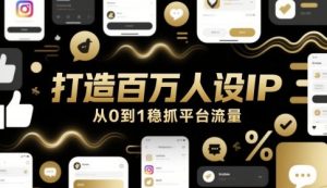 打造百万人设IP，从0到1稳抓平台流量-就爱副业网