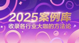 2025案例库，收录各行业大咖的方法论-就爱副业网