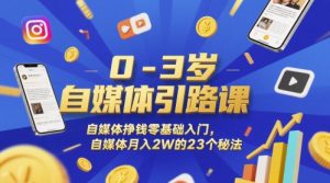 0-3岁自媒体引路课，自媒体挣钱零基础入门，自媒体月入2W的23个秘法-就爱副业网